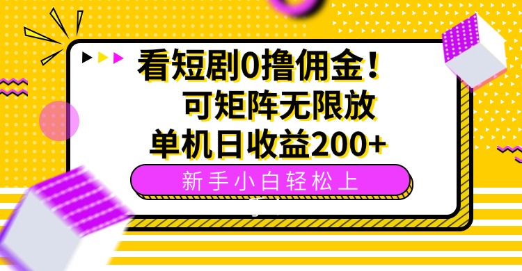 看短剧0撸佣金，可矩阵无限放大，单机日收益200+，新手小白轻松上手！-星火轻创