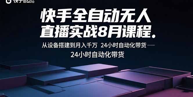 快手全自动无人直播实战8月课程：从设备搭建到月入千万 24小时自动化带货-星火轻创