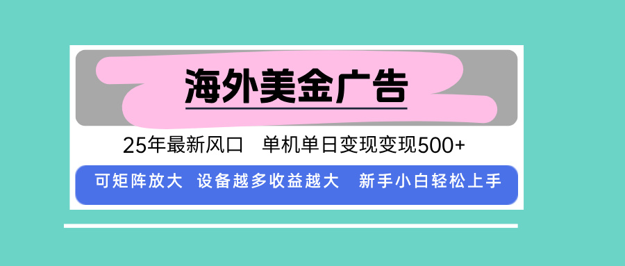 最新海外广告美金，全自动挂机，单机单日500+，可矩阵放大，新手小白轻...-星火轻创