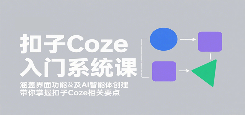 扣子Coze入门系统课:涵盖界面功能及AI智能体创建,带你掌握扣子Coze相关要点-星火轻创