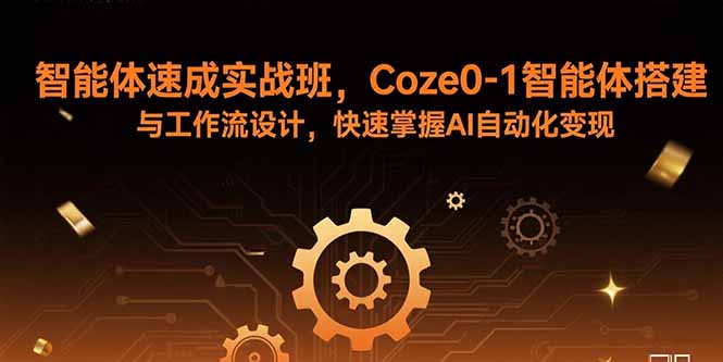 智能体速成实战班，Coze0-1智能体搭建与工作流设计，快速掌握AI自动化变现-星火轻创