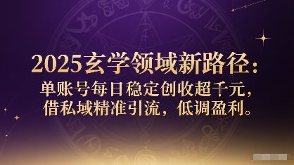 2025玄学领域新路径：单账号每日稳定创收1k+，借私域精准引流，低调盈利-星火轻创