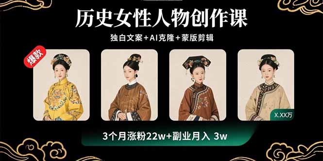 历史女性人物创作课：独白文案+AI克隆+蒙版剪辑，3个月涨粉22w+副业月入3w-星火轻创