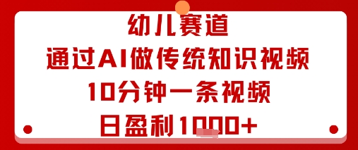 幼儿赛道：通过AI做传统知识视频，10分钟一条视频，日盈利多张-星火轻创