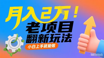 月入2W！老项目翻新玩法，小白上手就能做，非常容易上手-星火轻创