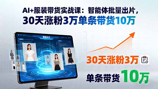 AI+服装带货实战课：智能体批量出片，30天涨粉3万单条带货10万-星火轻创