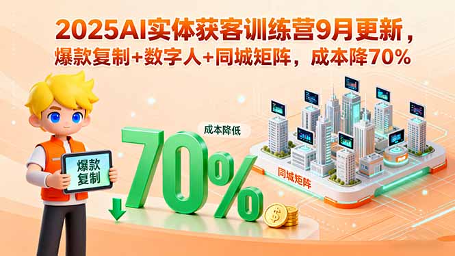 2025AI实体获客训练营9月更新，爆款复制+数字人+同城矩阵，成本降70%-星火轻创