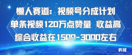 懒人赛道：视频号分成计划单条视频120W点赞量 收益高综合收益在1.5K左右-星火轻创