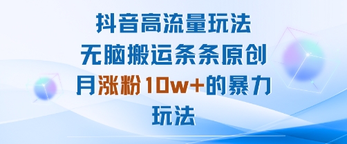 抖音高流量玩法：无脑搬运条条原创，月涨粉10w+的暴力玩法-星火轻创