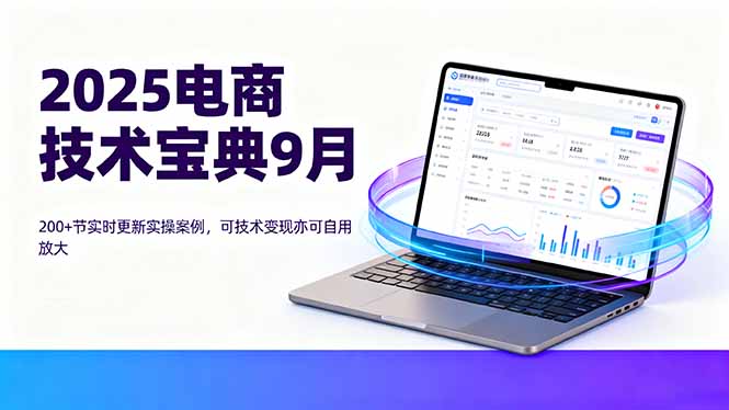 2025电商技术宝典9月：200+节实时更新实操案例，可技术变现亦可自用放大-小艾项目网