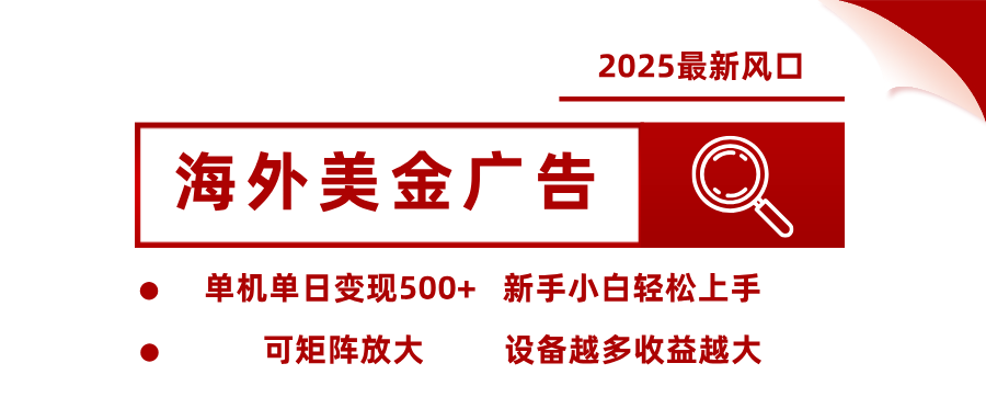 2025最新风口 海外美金广告 单机单日变现500+ 可矩阵放大 设备越多收...-星火轻创