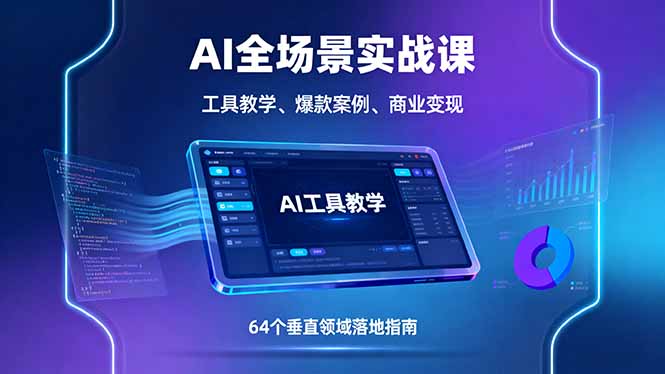 AI全场景实战课，工具教学、爆款案例、商业变现，64个垂直领域落地指南-星火轻创