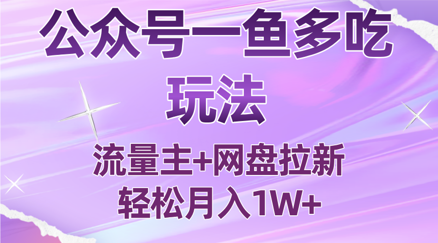 公众号最新玩法，一鱼多吃，流量主加网盘拉新，新手小白也能轻松月入1W-星火轻创