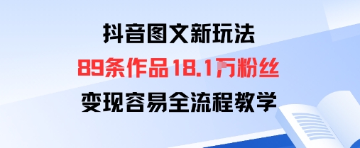 抖音图文新玩法：89条作品收获18.1W粉丝，变现容易全流程教学-星火轻创