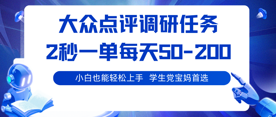 大众点评调研任务，2秒一单 每天50-200,学生党宝妈首选-星火轻创