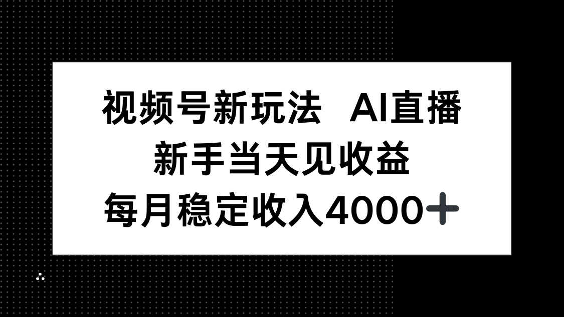 视频号新玩法AI直播，新手小白当天见收益，月入4000+-星火轻创