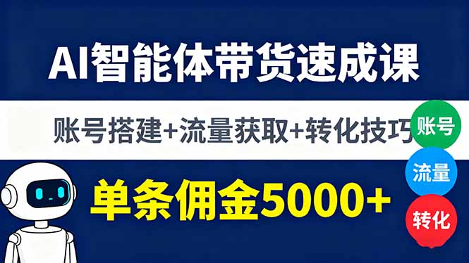 AI智能体带货速成课，账号搭建+流量获取+转化技巧，单条佣金5000+-星火轻创