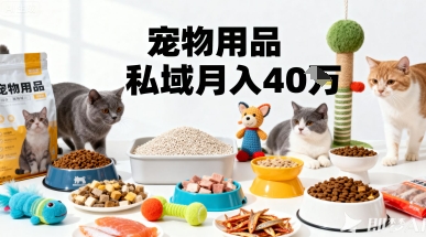 月变现40个！宠物用品私域运营的精准掘金之道玩法-星火轻创