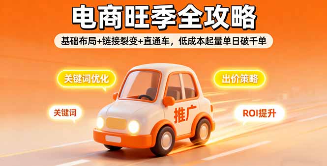 2025电商旺季全攻略，基础布局+链接裂变+直通车，低成本起量单日破千单-星火轻创