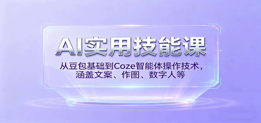 AI实用技能课，从豆包基础到Coze智能体操作技术，涵盖文案、作图、数字人等-星火轻创