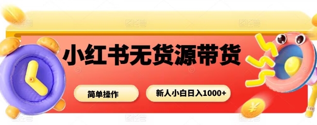 小红书无货源带货项目，简单无脑，新人小白日入多张-星火轻创