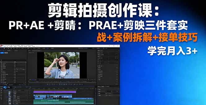 剪辑拍摄创作课：PR+AE+剪映三件套实战+案例拆解+接单技巧，学完月入3+-星火轻创