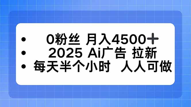 0粉丝 月入4500+，2025AI广告拉新，每天半个小时 人人可做-星火轻创