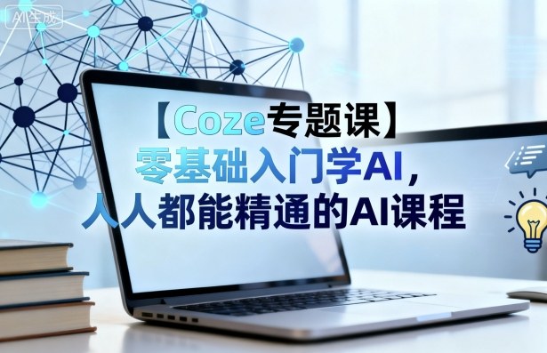 【Coze专题课】零基础入门学AI，人人都能精通的AI课程-星火轻创