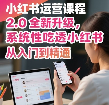 小红书运营课程2.0全新升级，从入门到精通，系统性吃透小红书-星火轻创