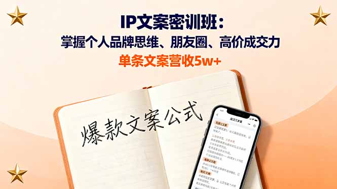IP文案密训班：掌握个人品牌思维、朋友圈、高价成交力，单条文案营收5w+-星火轻创
