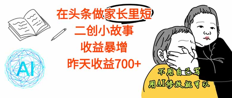 【劲爆】在头条做家长里短二创小故事，收益暴增，这个月我已经赚了1.5W+-星火轻创