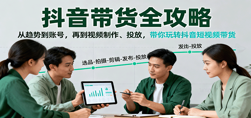 抖音带货全攻略：从趋势到账号，再到视频制作、投放，带你玩转抖音短视频带货-星火轻创