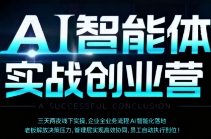 AI智能体实体战创业营(深圳9月23-25日)，多维度助力老板、管理层、员工提升效能-星火轻创