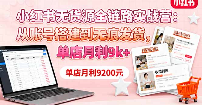 小红书无货源全链路实战营：从账号搭建到无痕发货，单店月利9k+-星火轻创