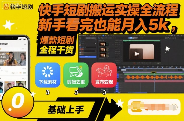 快手短剧搬运实操全流程，新手看完也能月入5k，全程干货-星火轻创