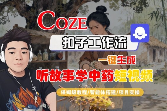 Coze扣子智能体工作流一键生成“听故事学中药“短视频，全流程保姆级教学-星火轻创