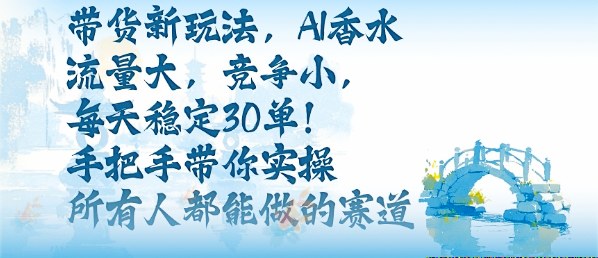 带货新玩法,AI香水,流量大,竞争小,每天稳定30单,手把手带你实操所有人都能做的赛道