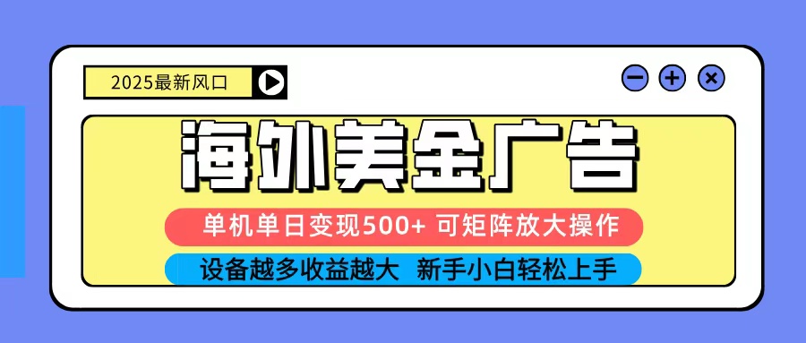 2025吃肉海外美金广告，单机单日变现500+，矩阵可无限放大，新手小白轻松上手-星火轻创