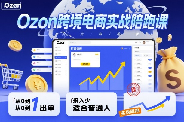 Ozon跨境电商实战陪跑课，教你从0到1出单，投入少适合普通人-星火轻创