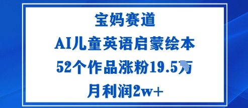 宝妈赛道：AI儿童英语启蒙绘本52个作品涨粉19.5W月利润2w+-星火轻创