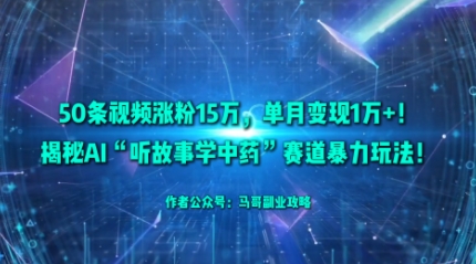 50条视频涨粉15W，单月变现1W+！揭秘AI“听故事学中药”赛道暴力玩法-星火轻创