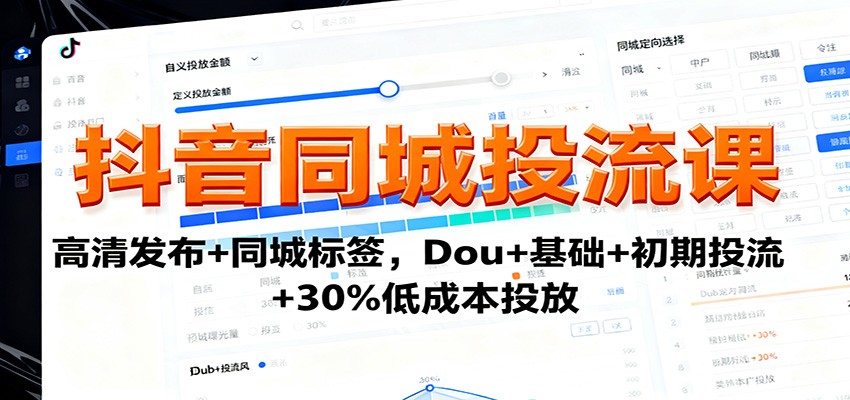 抖音同城投流课:高清发布+同城标签,Dou+基础+初期投流+30%低成本投放-星火轻创