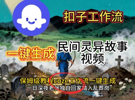 Coze扣子工作流一键生成民间灵异故事视频，保姆级教程搭建教学-星火轻创