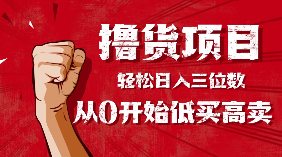 手把手教你撸货，从0开始低买高卖，小白轻松实现日入三位数!!!-星火轻创
