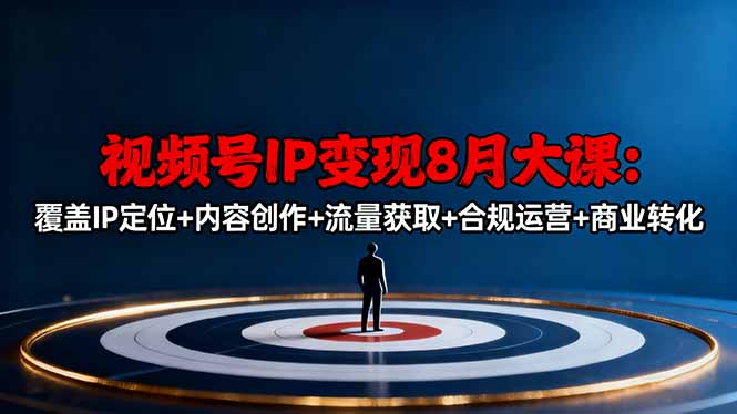 视频号IP变现8月大课，覆盖IP定位+内容创作+流量获取+合规运营+商业转化-星火轻创