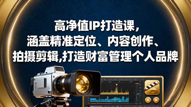 高净值IP打造课，涵盖精准定位、内容创作、拍摄剪辑,打造财富管理个人品牌-小艾项目网