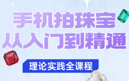 青柠老师·手机拍珠宝从入门到精通-星火轻创