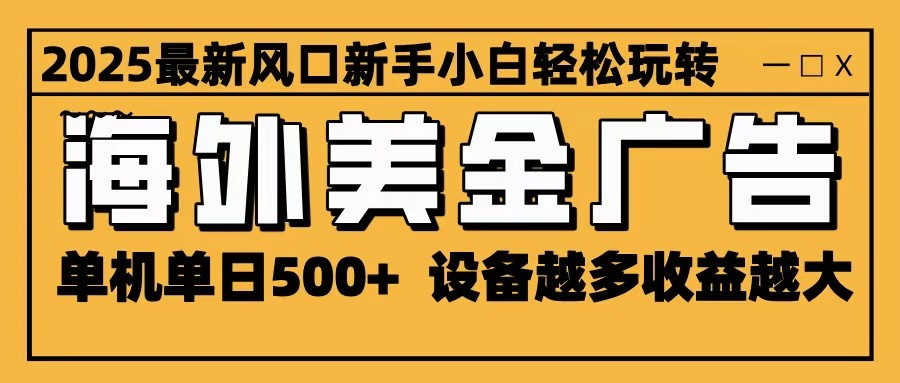 2025最新风口 海外美金广告 单机单日500+ 可无限放大 设备越多收益越大 轻松上手-星火轻创