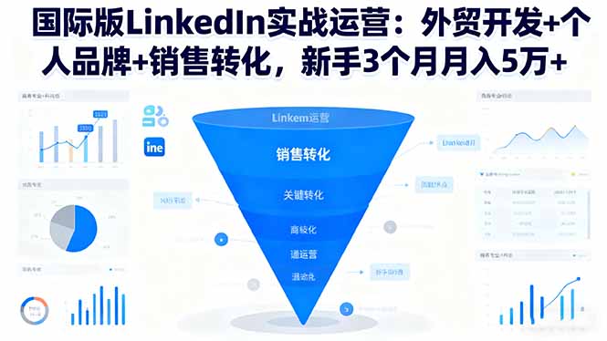 国际版LinkedIn实战运营：外贸开发+个人品牌+销售转化，新手3个月月入5万+-星火轻创