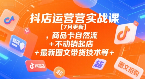 抖店运营实战课【9月更新】,商品卡自然流+不动销起店+最新图文带货技术等-星火轻创